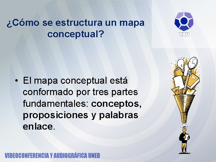 ¿Cómo se estructura un mapa conceptual? • El mapa conceptual está conformado por tres ¿Cómo se estructura un mapa conceptual? • El mapa conceptual está conformado por tres