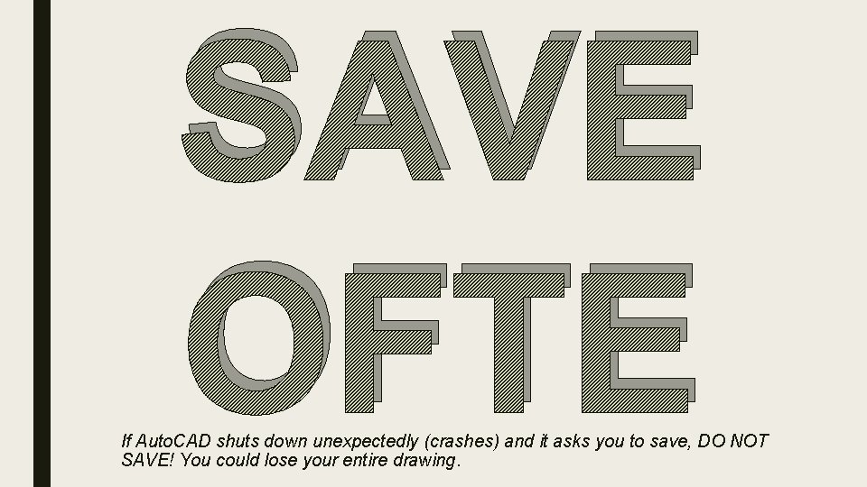 SAVE OFTE If Auto. CAD shuts down unexpectedly (crashes) and it asks you to