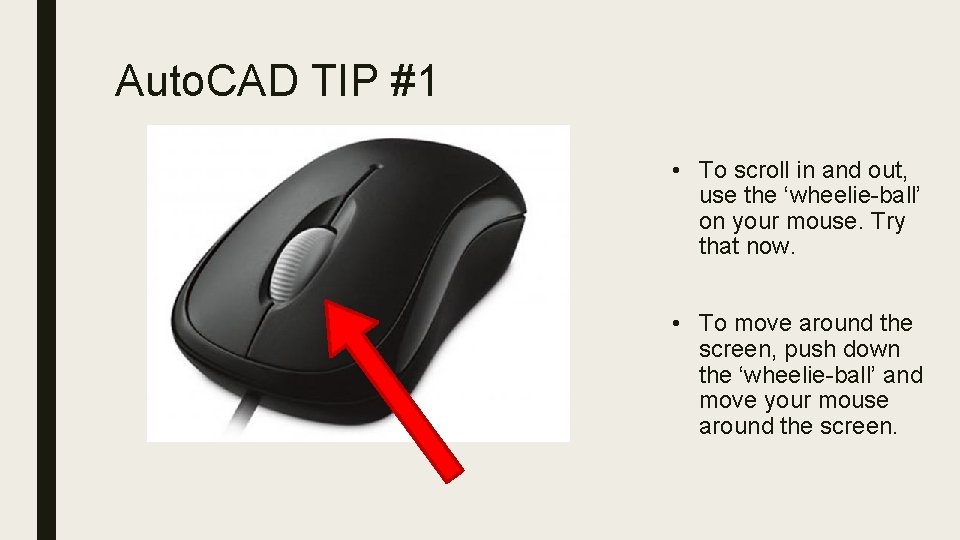 Auto. CAD TIP #1 • To scroll in and out, use the ‘wheelie-ball’ on