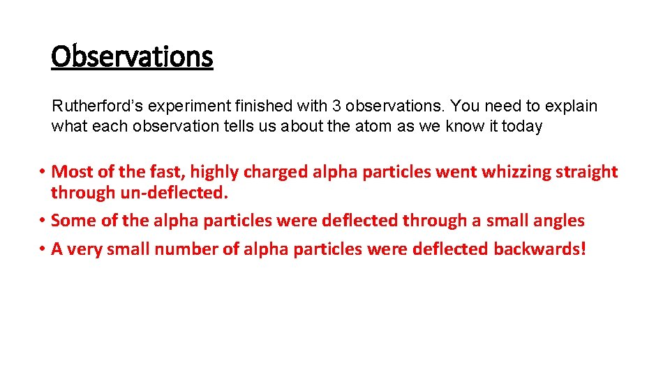 Observations Rutherford’s experiment finished with 3 observations. You need to explain what each observation