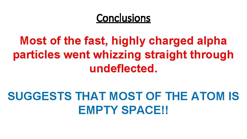 Conclusions Most of the fast, highly charged alpha particles went whizzing straight through undeflected.