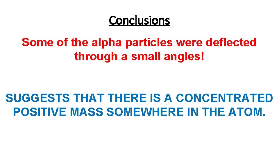 Conclusions Some of the alpha particles were deflected through a small angles! SUGGESTS THAT