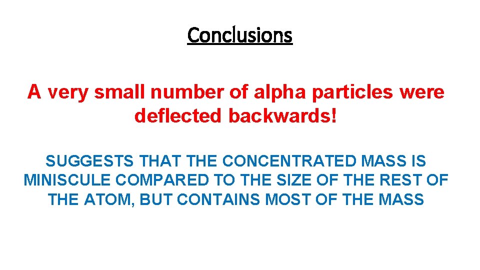 Conclusions A very small number of alpha particles were deflected backwards! SUGGESTS THAT THE