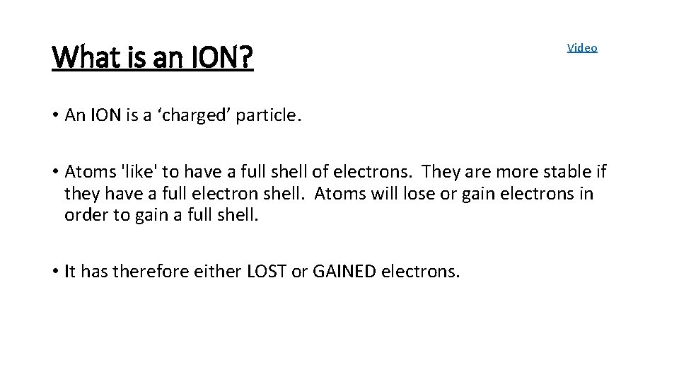 What is an ION? Video • An ION is a ‘charged’ particle. • Atoms