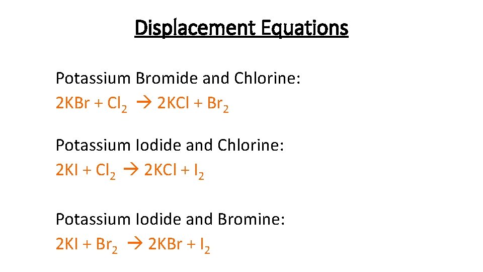 Displacement Equations Potassium Bromide and Chlorine: 2 KBr + Cl 2 2 KCl +