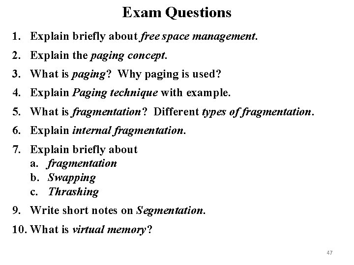 Exam Questions 1. Explain briefly about free space management. 2. Explain the paging concept.