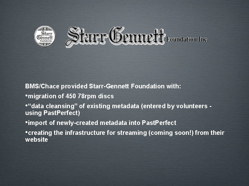 BMS/Chace provided Starr-Gennett Foundation with: • migration of 450 78 rpm discs • “data