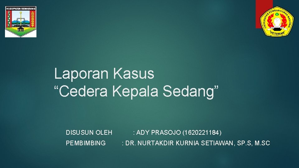 Laporan Kasus “Cedera Kepala Sedang” DISUSUN OLEH PEMBIMBING : ADY PRASOJO (1620221184) : DR.