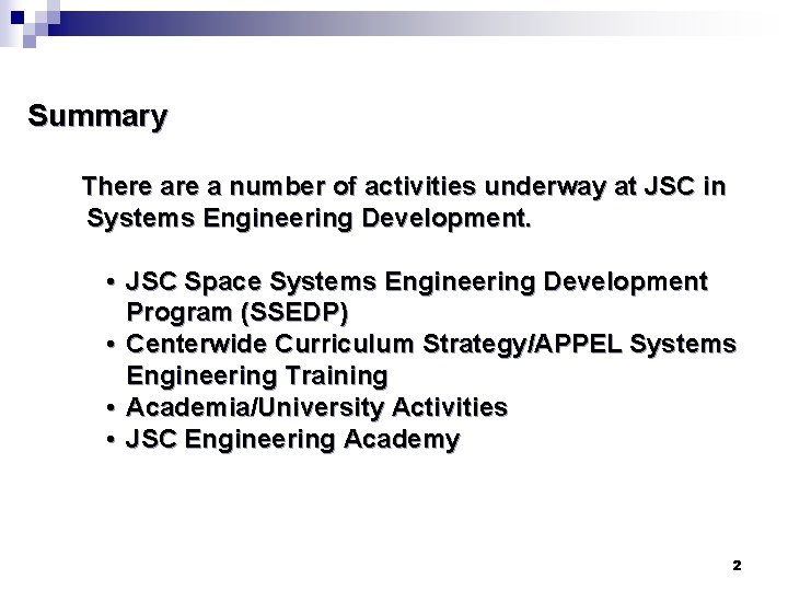 Summary There a number of activities underway at JSC in Systems Engineering Development. • Summary There a number of activities underway at JSC in Systems Engineering Development. •