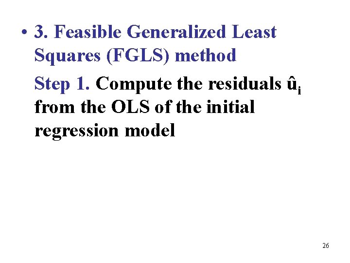  • 3. Feasible Generalized Least Squares (FGLS) method Step 1. Compute the residuals