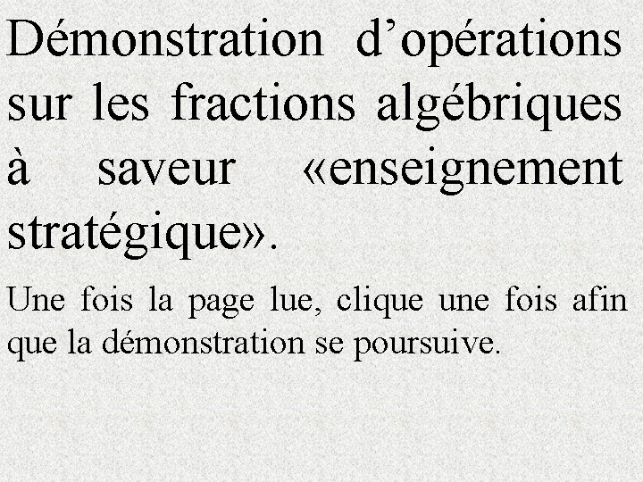 Démonstration d’opérations sur les fractions algébriques à saveur «enseignement stratégique» . Une fois la