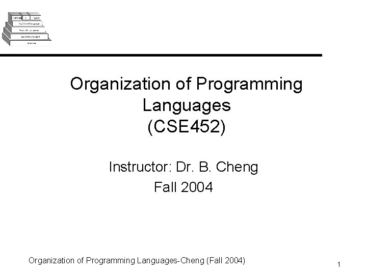 Organization of Programming Languages (CSE 452) Instructor: Dr. B. Cheng Fall 2004 Organization of