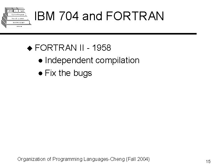 IBM 704 and FORTRAN u FORTRAN II - 1958 l Independent compilation l Fix