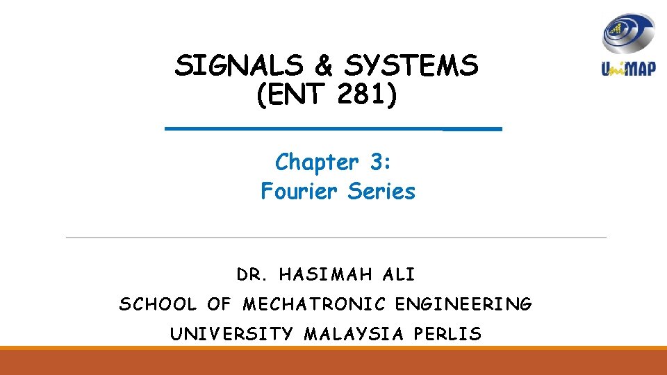 SIGNALS & SYSTEMS (ENT 281) Chapter 3: Fourier Series DR. HASIMAH ALI SCHOOL OF