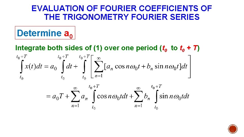 EVALUATION OF FOURIER COEFFICIENTS OF THE TRIGONOMETRY FOURIER SERIES Determine a 0 Integrate both