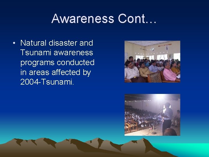 Awareness Cont… • Natural disaster and Tsunami awareness programs conducted in areas affected by