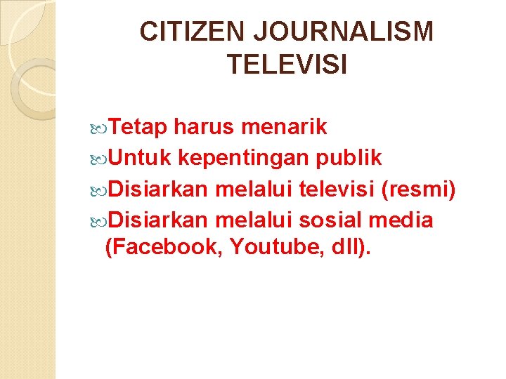 CITIZEN JOURNALISM TELEVISI Tetap harus menarik Untuk kepentingan publik Disiarkan melalui televisi (resmi) Disiarkan