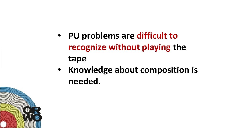  • PU problems are difficult to recognize without playing the tape • Knowledge