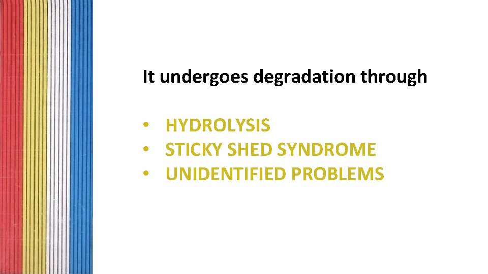 It undergoes degradation through • HYDROLYSIS • STICKY SHED SYNDROME • UNIDENTIFIED PROBLEMS 