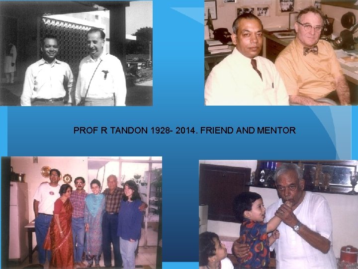 PROF R TANDON 1928 - 2014. FRIEND AND MENTOR 