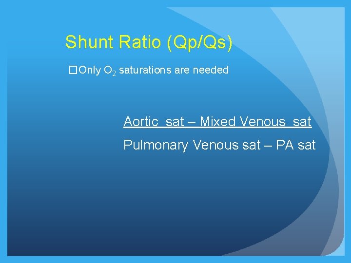 Shunt Ratio (Qp/Qs) �Only O 2 saturations are needed Aortic sat – Mixed Venous Shunt Ratio (Qp/Qs) �Only O 2 saturations are needed Aortic sat – Mixed Venous