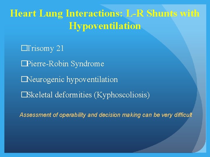 Heart Lung Interactions: L-R Shunts with Hypoventilation �Trisomy 21 �Pierre-Robin Syndrome �Neurogenic hypoventilation �Skeletal