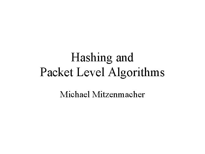 Hashing and Packet Level Algorithms Michael Mitzenmacher Hashing and Packet Level Algorithms Michael Mitzenmacher
