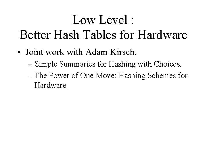 Low Level : Better Hash Tables for Hardware • Joint work with Adam Kirsch. Low Level : Better Hash Tables for Hardware • Joint work with Adam Kirsch.