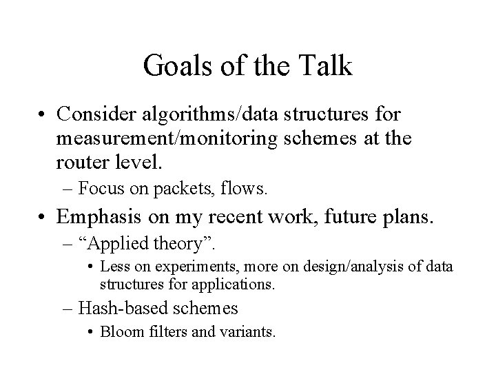 Goals of the Talk • Consider algorithms/data structures for measurement/monitoring schemes at the router Goals of the Talk • Consider algorithms/data structures for measurement/monitoring schemes at the router