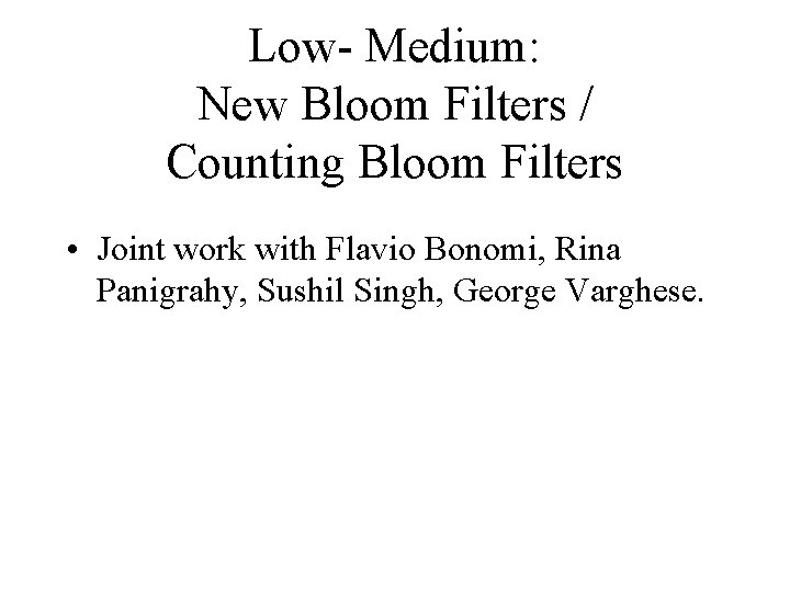 Low- Medium: New Bloom Filters / Counting Bloom Filters • Joint work with Flavio Low- Medium: New Bloom Filters / Counting Bloom Filters • Joint work with Flavio