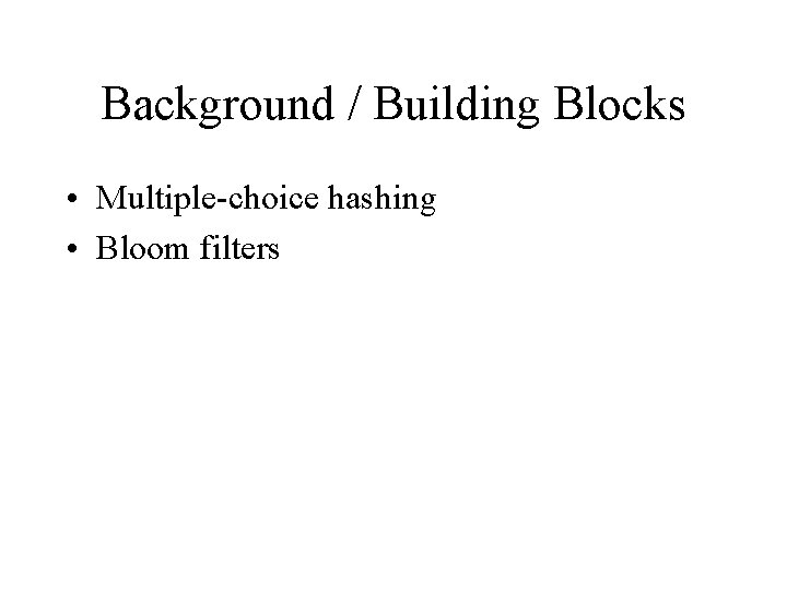 Background / Building Blocks • Multiple-choice hashing • Bloom filters Background / Building Blocks • Multiple-choice hashing • Bloom filters