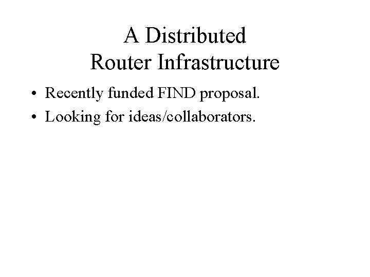 A Distributed Router Infrastructure • Recently funded FIND proposal. • Looking for ideas/collaborators. A Distributed Router Infrastructure • Recently funded FIND proposal. • Looking for ideas/collaborators.