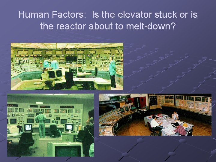 Human Factors: Is the elevator stuck or is the reactor about to melt-down? 