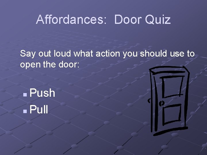 Affordances: Door Quiz Say out loud what action you should use to open the