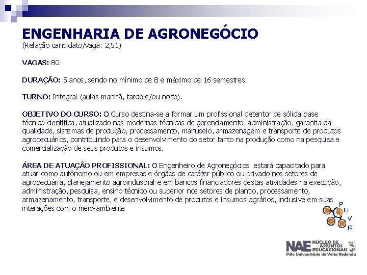 ENGENHARIA DE AGRONEGÓCIO (Relação candidato/vaga: 2, 51) VAGAS: 80 DURAÇÃO: 5 anos, sendo no ENGENHARIA DE AGRONEGÓCIO (Relação candidato/vaga: 2, 51) VAGAS: 80 DURAÇÃO: 5 anos, sendo no