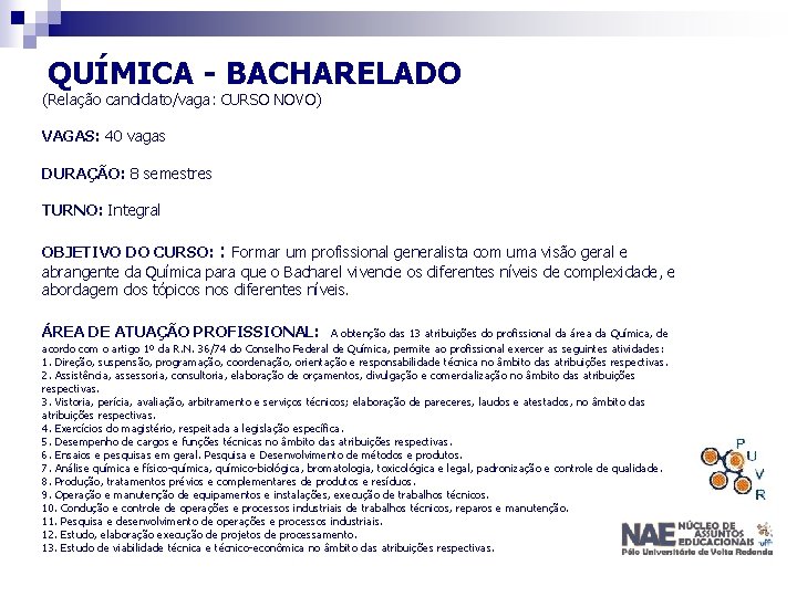 QUÍMICA - BACHARELADO (Relação candidato/vaga: CURSO NOVO) VAGAS: 40 vagas DURAÇÃO: 8 semestres TURNO: