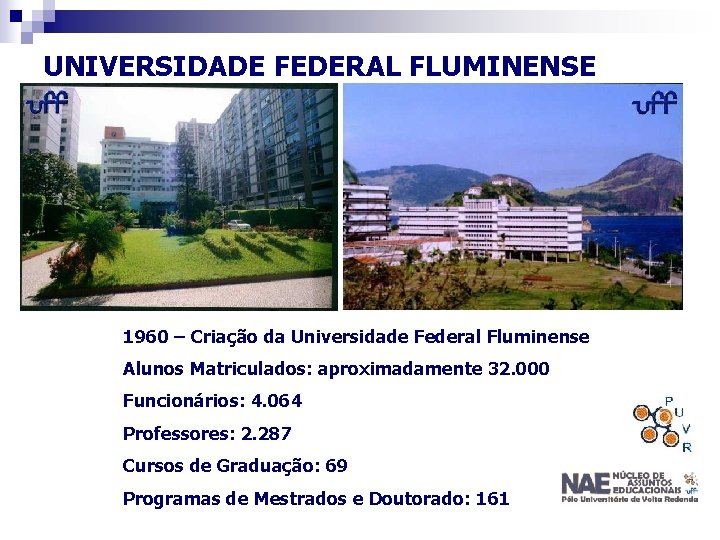 UNIVERSIDADE FEDERAL FLUMINENSE 1960 – Criação da Universidade Federal Fluminense Alunos Matriculados: aproximadamente 32.