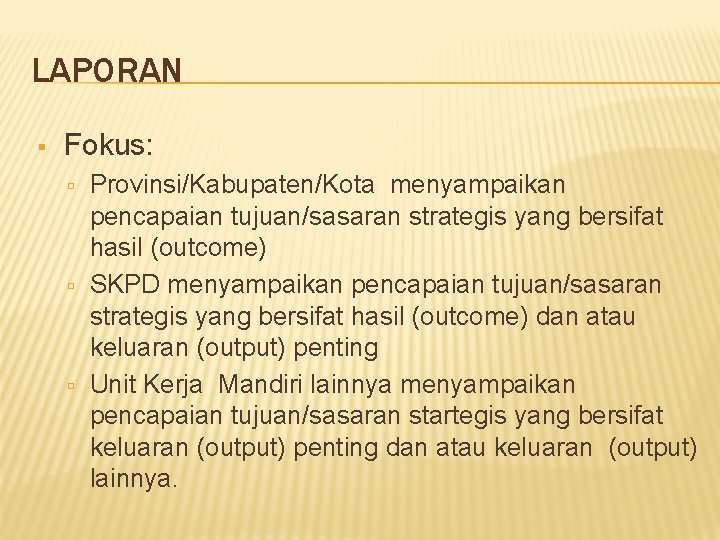 LAPORAN Fokus: Provinsi/Kabupaten/Kota menyampaikan pencapaian tujuan/sasaran strategis yang bersifat hasil (outcome) SKPD menyampaikan pencapaian