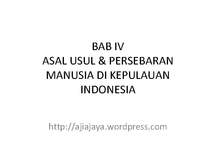 BAB IV ASAL USUL & PERSEBARAN MANUSIA DI KEPULAUAN INDONESIA http: //ajiajaya. wordpress. com