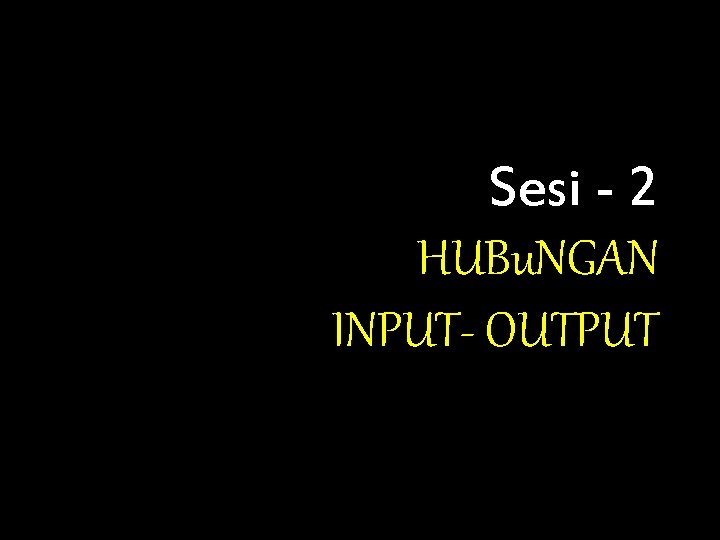 Sesi - 2 HUBu. NGAN INPUT- OUTPUT 