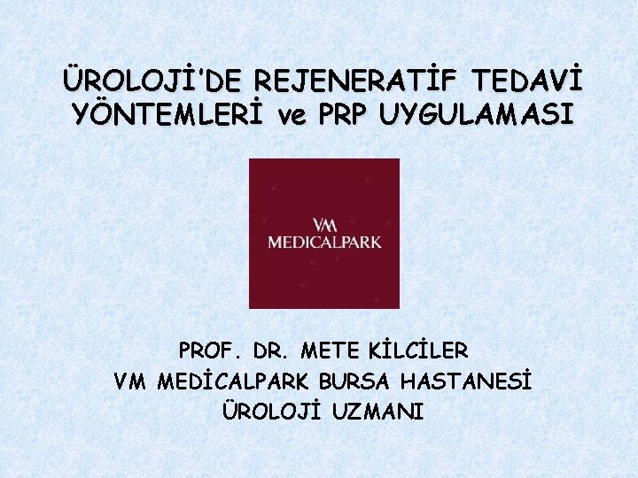 ÜROLOJİ’DE REJENERATİF TEDAVİ YÖNTEMLERİ ve PRP UYGULAMASI PROF. DR. METE KİLCİLER VM MEDİCALPARK BURSA