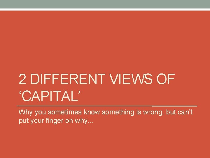 2 DIFFERENT VIEWS OF ‘CAPITAL’ Why you sometimes know something is wrong, but can’t 2 DIFFERENT VIEWS OF ‘CAPITAL’ Why you sometimes know something is wrong, but can’t
