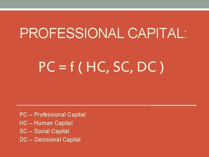 PROFESSIONAL CAPITAL: PC = f ( HC, SC, DC ) PC – Professional Capital PROFESSIONAL CAPITAL: PC = f ( HC, SC, DC ) PC – Professional Capital
