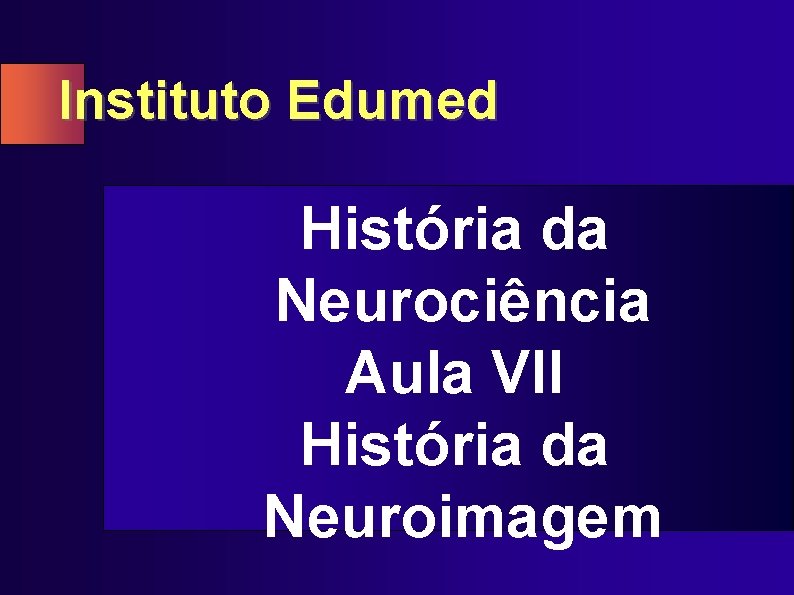 Instituto Edumed História da Neurociência Aula VII História da Neuroimagem 