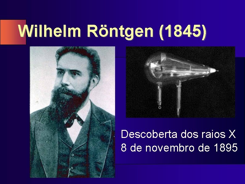 Wilhelm Röntgen (1845) Descoberta dos raios X 8 de novembro de 1895 