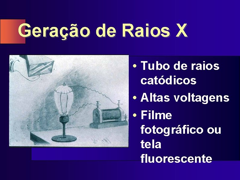 Geração de Raios X • Tubo de raios catódicos • Altas voltagens • Filme