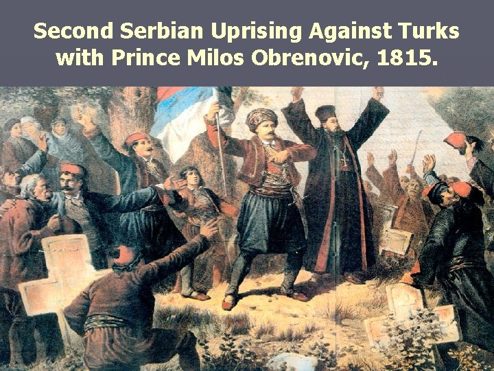 Second Serbian Uprising Against Turks with Prince Milos Obrenovic, 1815. 