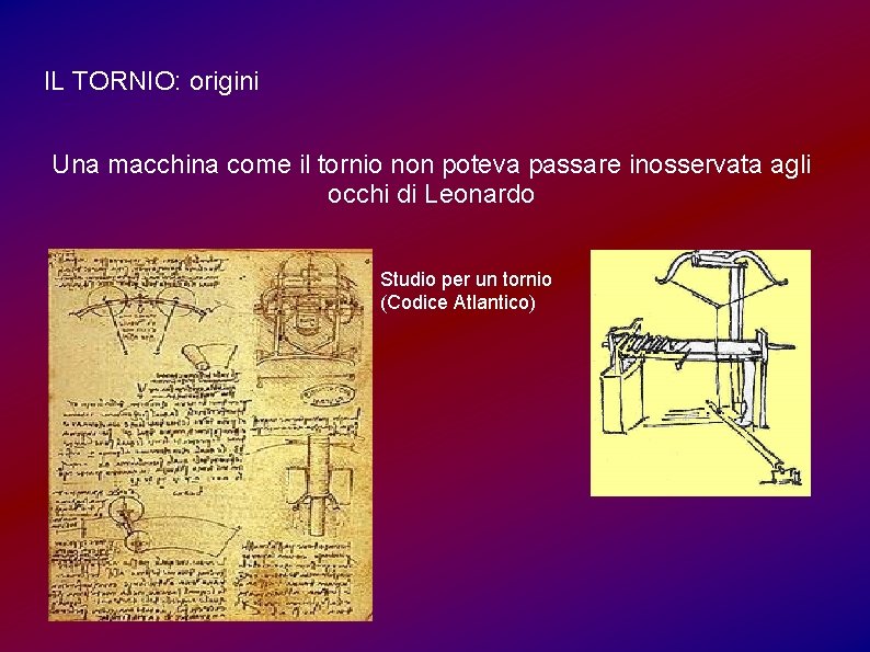 IL TORNIO: origini Una macchina come il tornio non poteva passare inosservata agli occhi