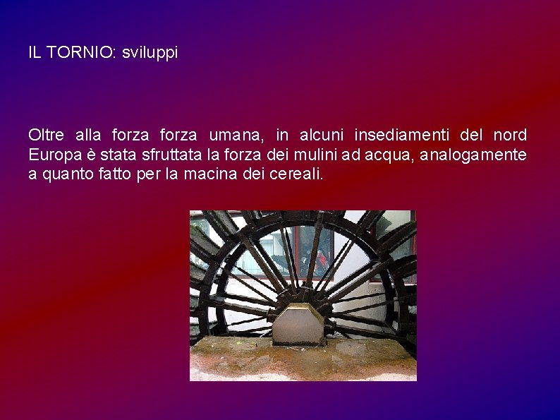 IL TORNIO: sviluppi Oltre alla forza umana, in alcuni insediamenti del nord Europa è