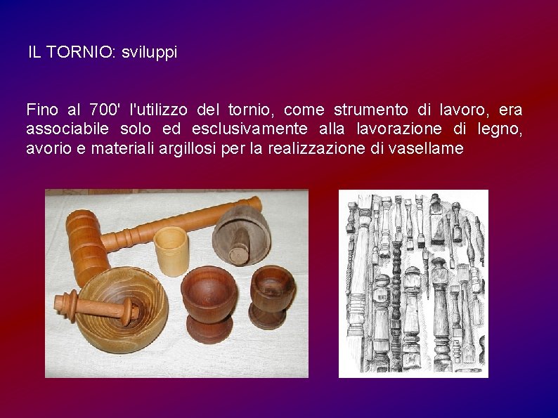 IL TORNIO: sviluppi Fino al 700' l'utilizzo del tornio, come strumento di lavoro, era